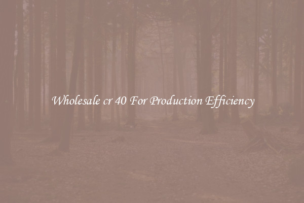 Wholesale cr 40 For Production Efficiency