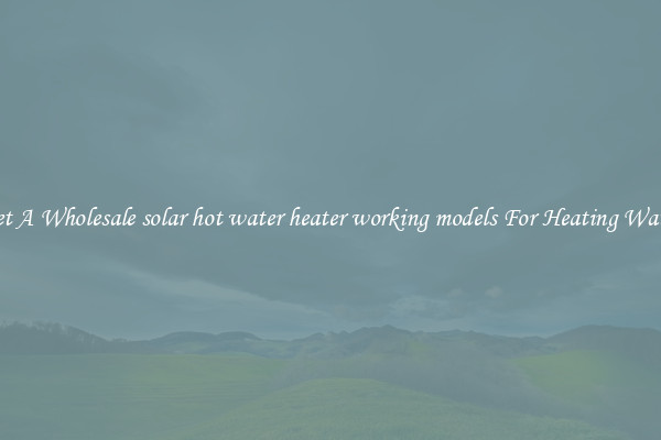 Get A Wholesale solar hot water heater working models For Heating Water