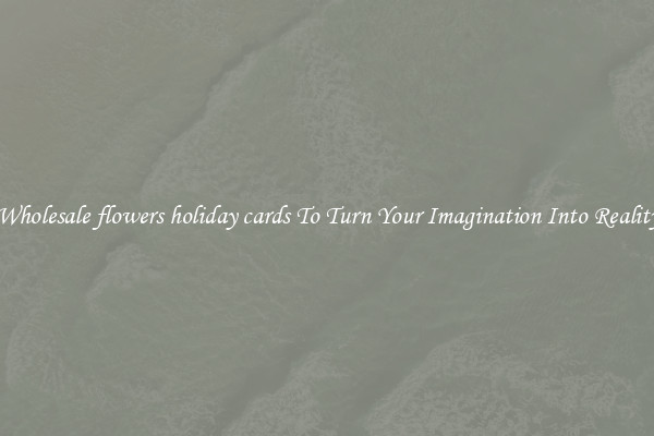 Wholesale flowers holiday cards To Turn Your Imagination Into Reality