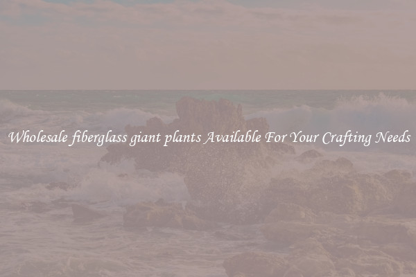 Wholesale fiberglass giant plants Available For Your Crafting Needs