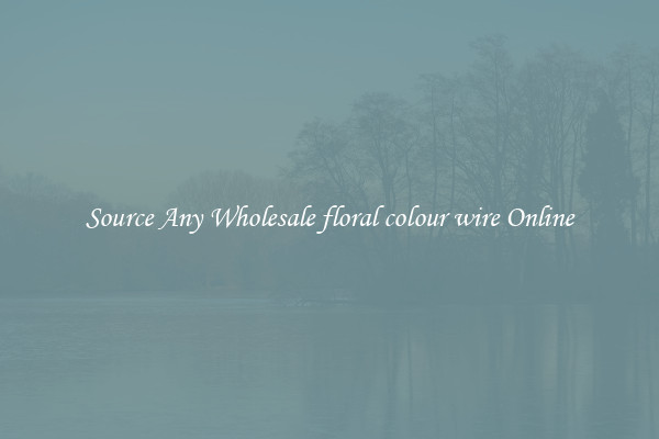 Source Any Wholesale floral colour wire Online