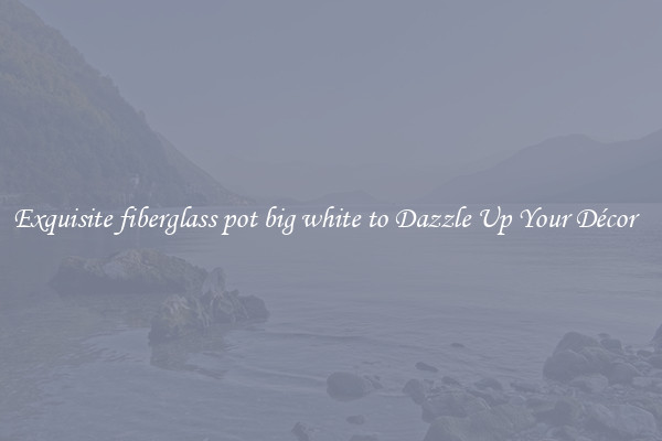 Exquisite fiberglass pot big white to Dazzle Up Your Décor  