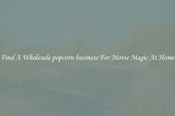 Find A Wholesale popcorn business For Movie Magic At Home