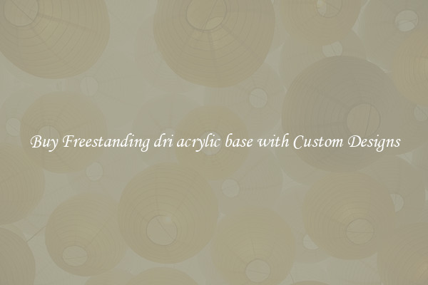Buy Freestanding dri acrylic base with Custom Designs
