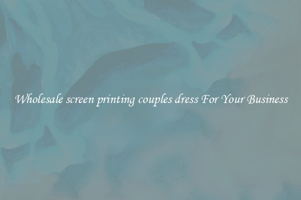 Wholesale screen printing couples dress For Your Business