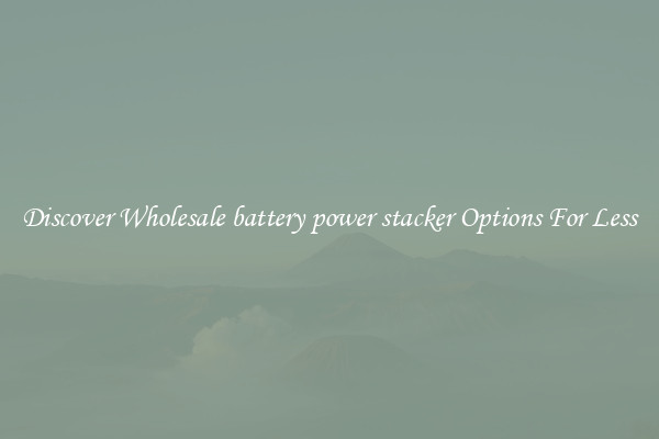 Discover Wholesale battery power stacker Options For Less