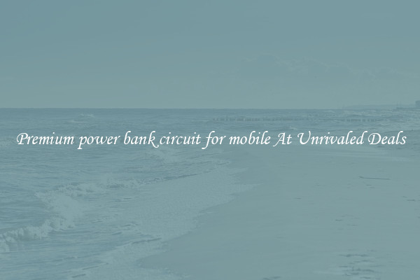 Premium power bank circuit for mobile At Unrivaled Deals