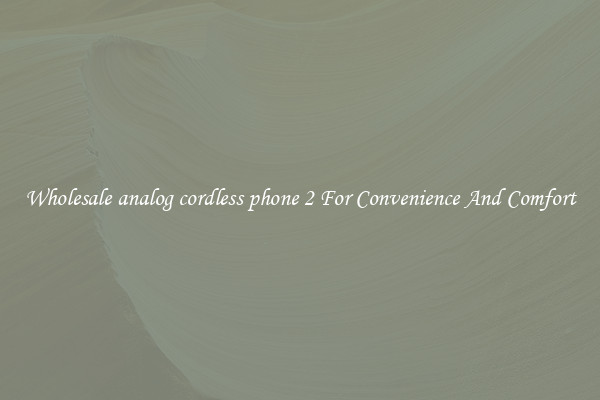 Wholesale analog cordless phone 2 For Convenience And Comfort