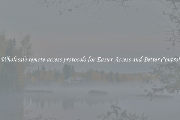 Wholesale remote access protocols for Easier Access and Better Control
