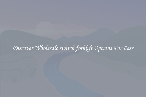 Discover Wholesale switch forklift Options For Less