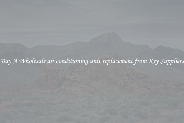 Buy A Wholesale air conditioning unit replacement from Key Suppliers
