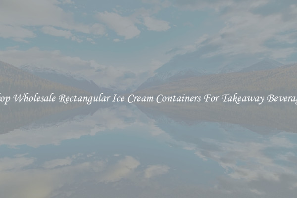 Shop Wholesale Rectangular Ice Cream Containers For Takeaway Beverages