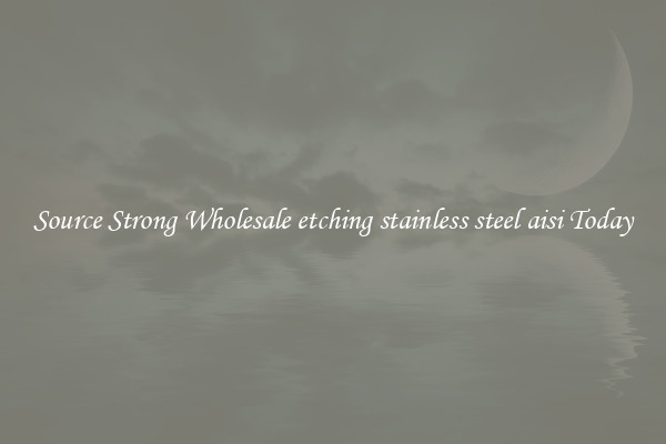 Source Strong Wholesale etching stainless steel aisi Today