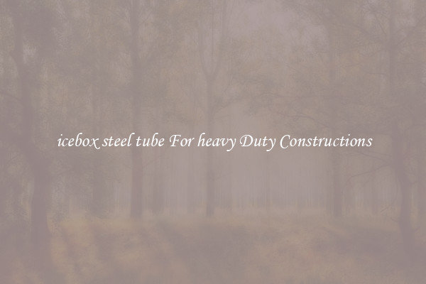 icebox steel tube For heavy Duty Constructions