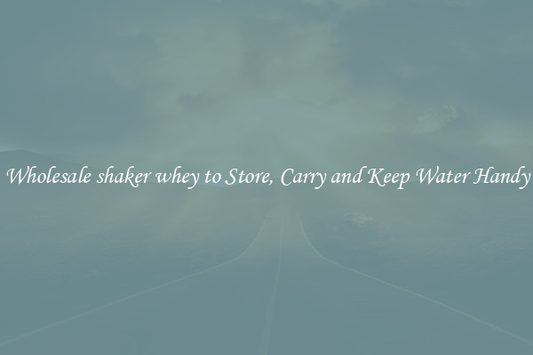 Wholesale shaker whey to Store, Carry and Keep Water Handy