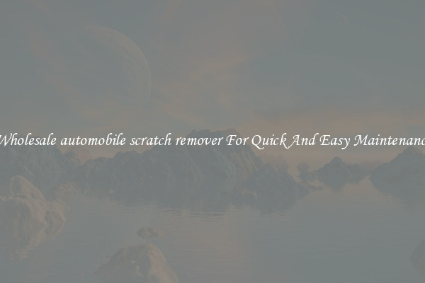 Wholesale automobile scratch remover For Quick And Easy Maintenance
