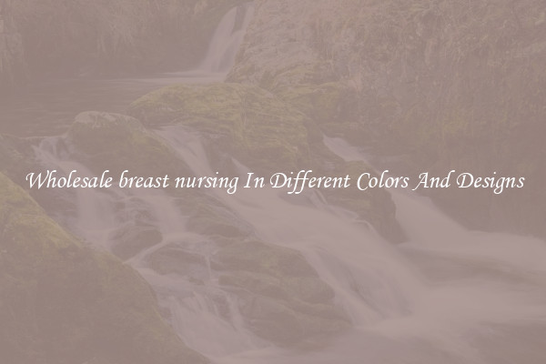 Wholesale breast nursing In Different Colors And Designs