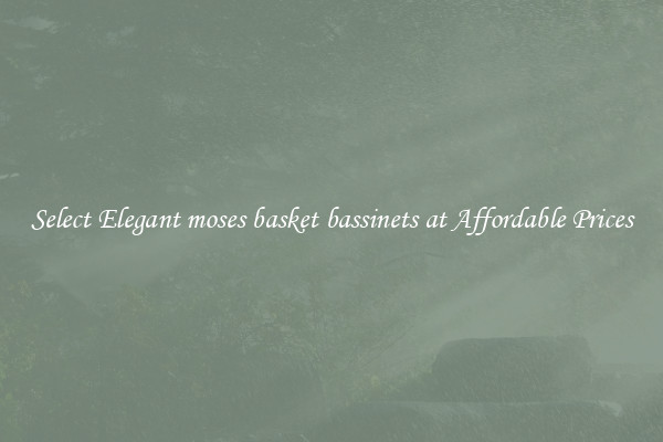 Select Elegant moses basket bassinets at Affordable Prices