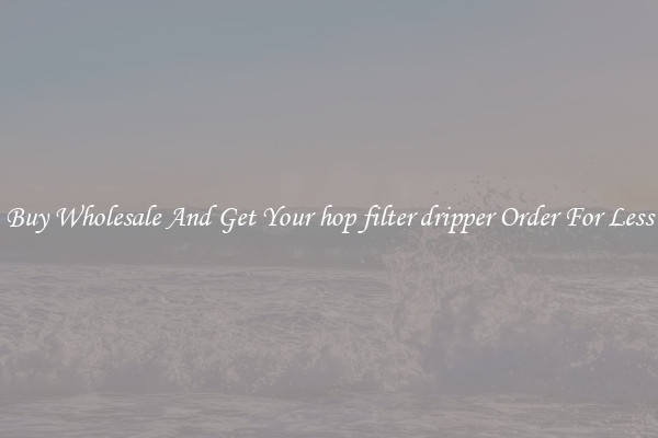 Buy Wholesale And Get Your hop filter dripper Order For Less