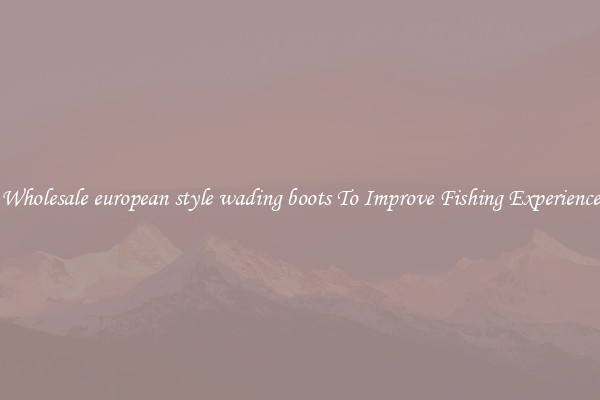 Wholesale european style wading boots To Improve Fishing Experience