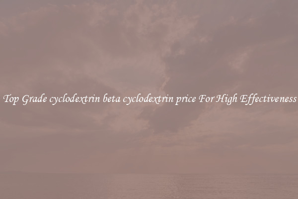 Top Grade cyclodextrin beta cyclodextrin price For High Effectiveness