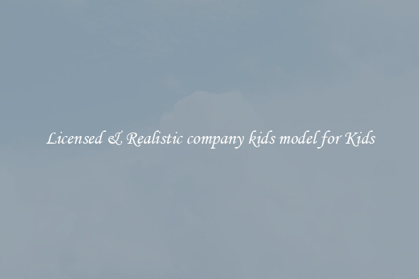 Licensed & Realistic company kids model for Kids