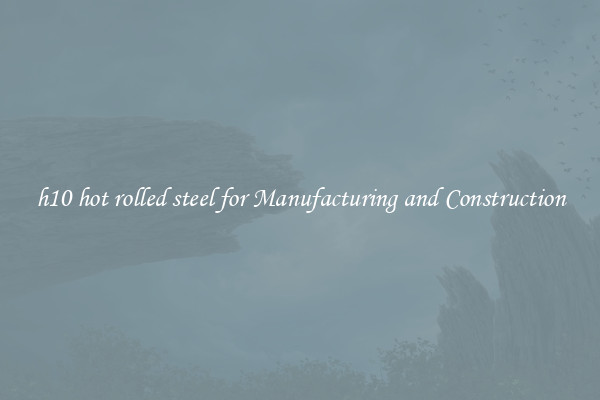 h10 hot rolled steel for Manufacturing and Construction
