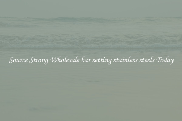 Source Strong Wholesale bar setting stainless steels Today