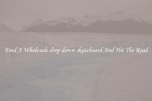 Find A Wholesale drop down skateboard And Hit The Road