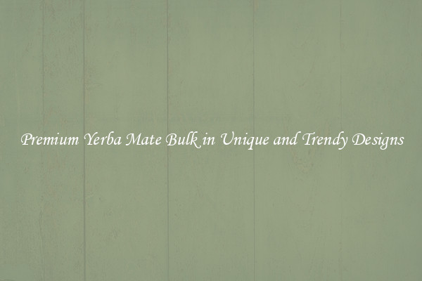 Premium Yerba Mate Bulk in Unique and Trendy Designs