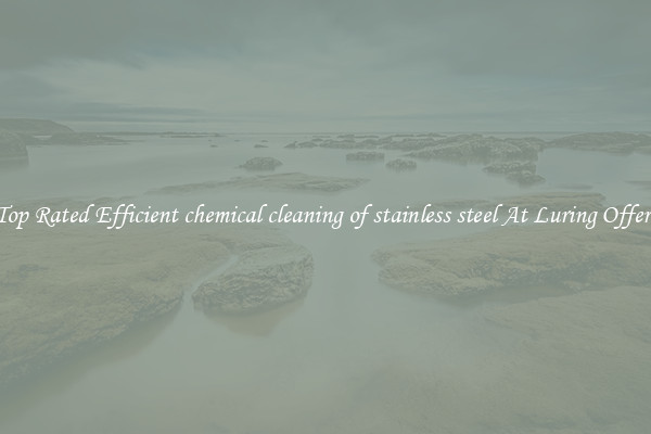 Top Rated Efficient chemical cleaning of stainless steel At Luring Offers