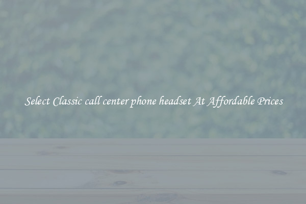 Select Classic call center phone headset At Affordable Prices