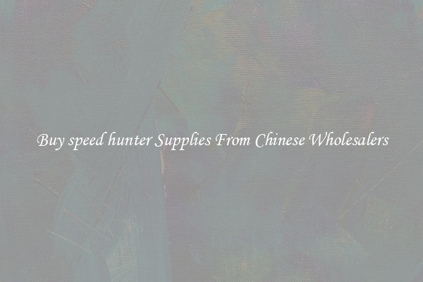 Buy speed hunter Supplies From Chinese Wholesalers