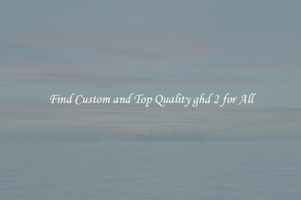 Find Custom and Top Quality ghd 2 for All