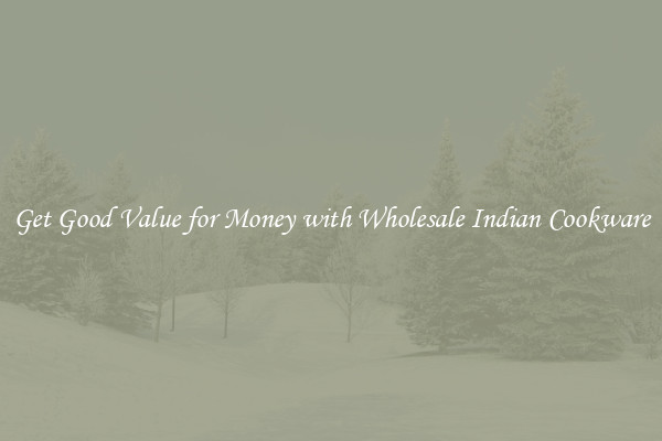 Get Good Value for Money with Wholesale Indian Cookware