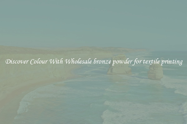 Discover Colour With Wholesale bronze powder for textile printing