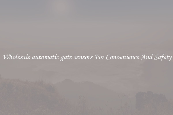 Wholesale automatic gate sensors For Convenience And Safety