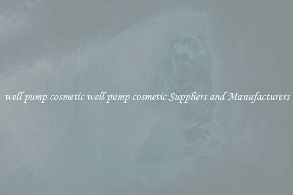 well pump cosmetic well pump cosmetic Suppliers and Manufacturers