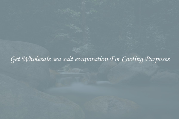 Get Wholesale sea salt evaporation For Cooling Purposes