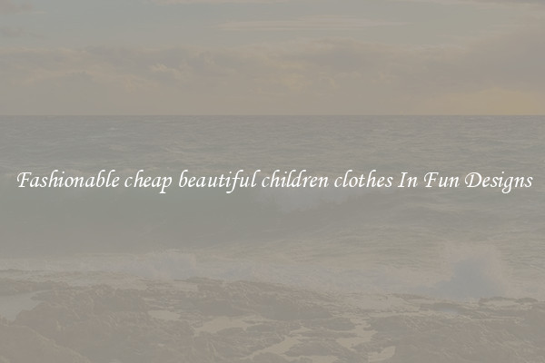 Fashionable cheap beautiful children clothes In Fun Designs