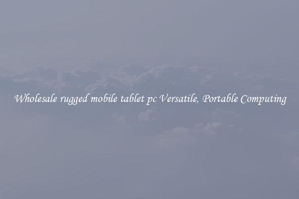 Wholesale rugged mobile tablet pc Versatile, Portable Computing