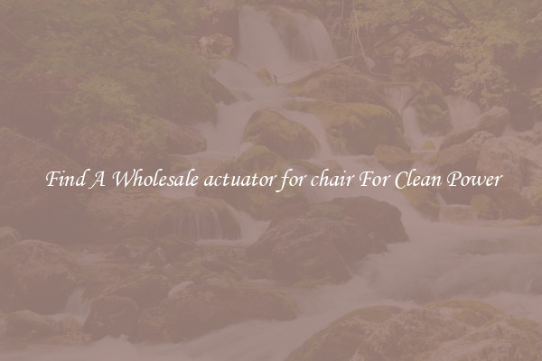 Find A Wholesale actuator for chair For Clean Power