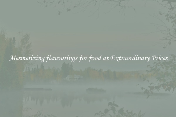 Mesmerizing flavourings for food at Extraordinary Prices