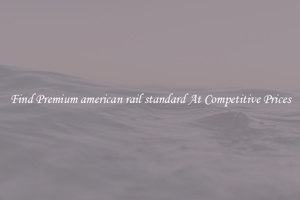 Find Premium american rail standard At Competitive Prices