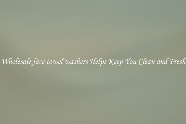 Wholesale face towel washers Helps Keep You Clean and Fresh