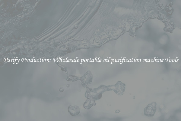 Purify Production: Wholesale portable oil purification machine Tools