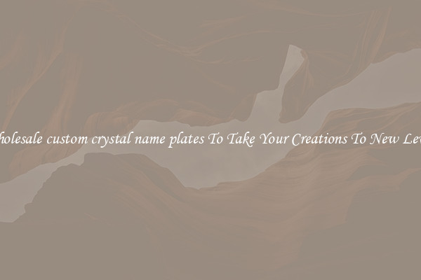 Wholesale custom crystal name plates To Take Your Creations To New Levels