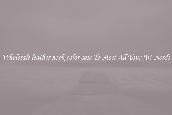 Wholesale leather nook color case To Meet All Your Art Needs