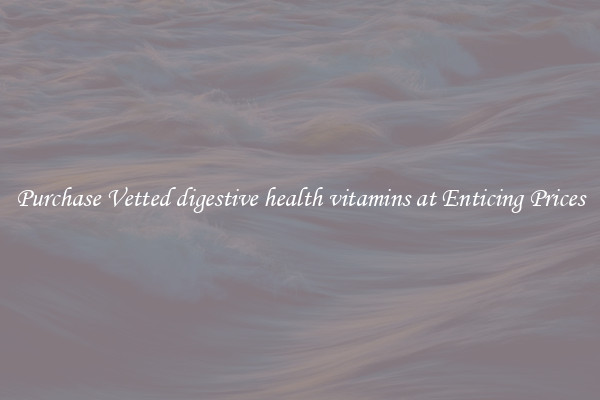 Purchase Vetted digestive health vitamins at Enticing Prices