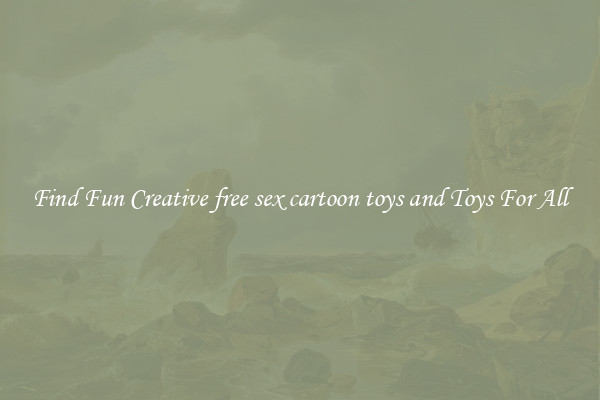 Find Fun Creative free sex cartoon toys and Toys For All